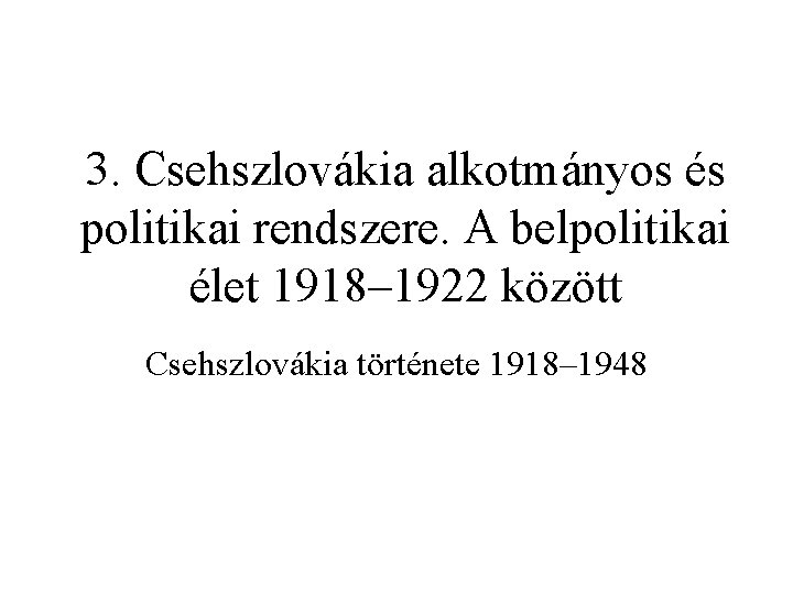3. Csehszlovákia alkotmányos és politikai rendszere. A belpolitikai élet 1918– 1922 között Csehszlovákia története
