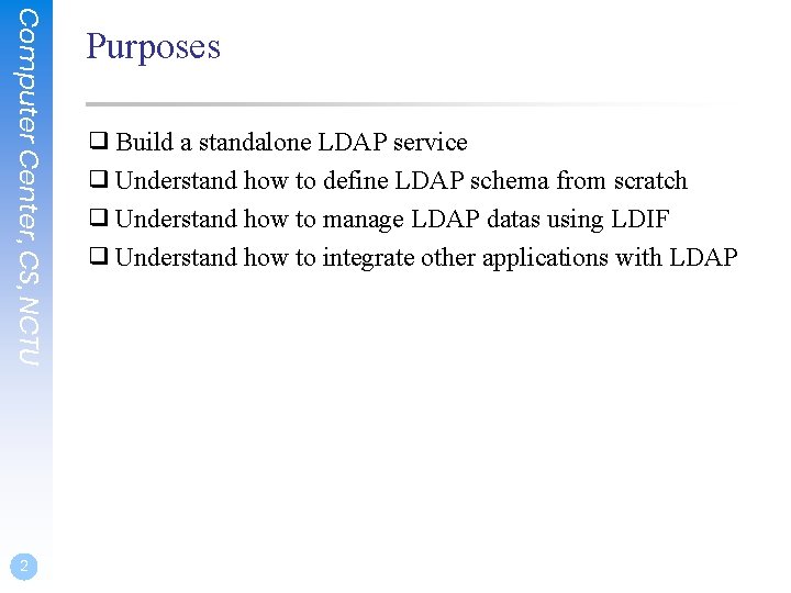Computer Center, CS, NCTU 2 Purposes ❑ Build a standalone LDAP service ❑ Understand