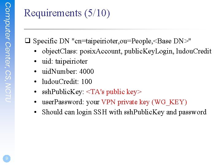 Computer Center, CS, NCTU 9 Requirements (5/10) ❑ Specific DN "cn=taipeirioter, ou=People, <Base DN>"