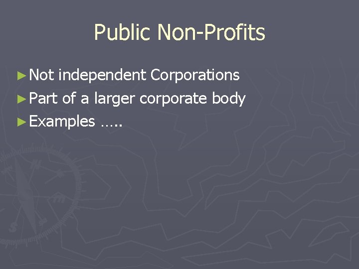 Public Non-Profits ► Not independent Corporations ► Part of a larger corporate body ►