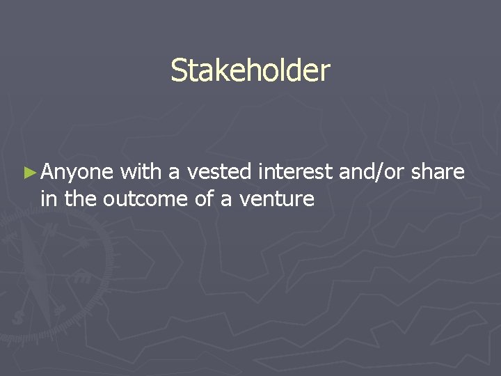 Stakeholder ► Anyone with a vested interest and/or share in the outcome of a