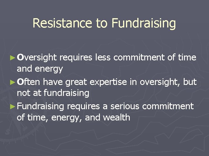 Resistance to Fundraising ► Oversight requires less commitment of time and energy ► Often