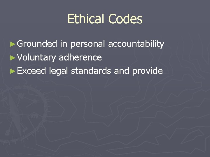 Ethical Codes ► Grounded in personal accountability ► Voluntary adherence ► Exceed legal standards