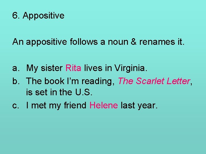 6. Appositive An appositive follows a noun & renames it. a. My sister Rita