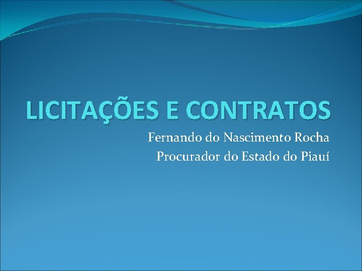 LICITAÇÕES E CONTRATOS Fernando do Nascimento Rocha Procurador do Estado do Piauí 