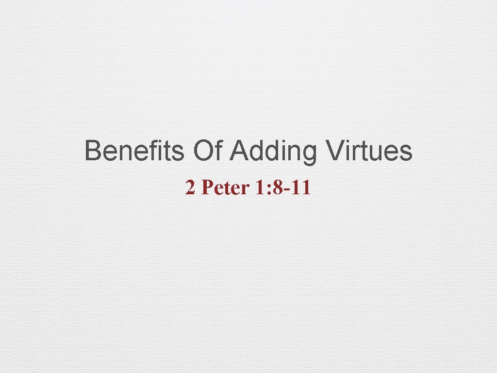 Benefits Of Adding Virtues 2 Peter 1: 8 -11 