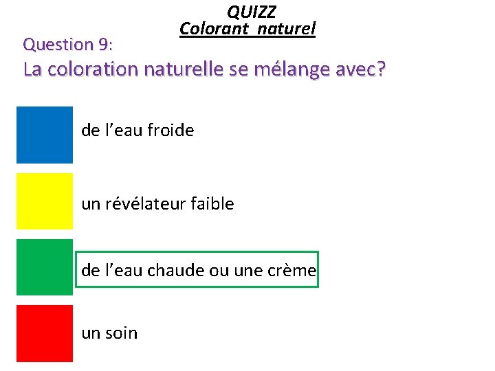 Question 9: QUIZZ Colorant naturel La coloration naturelle se mélange avec? de l’eau froide