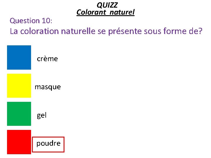 Question 10: QUIZZ Colorant naturel La coloration naturelle se présente sous forme de? crème