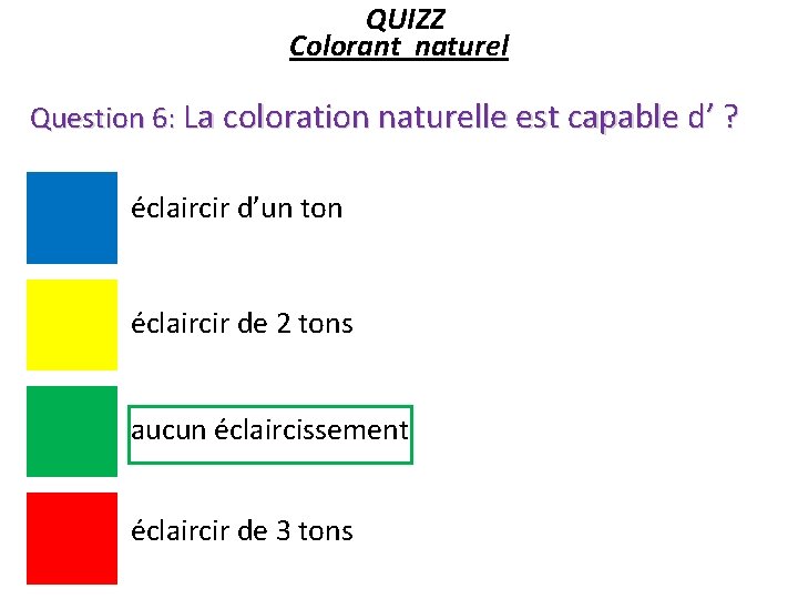 QUIZZ Colorant naturel Question 6: La coloration naturelle est capable d’ ? éclaircir d’un