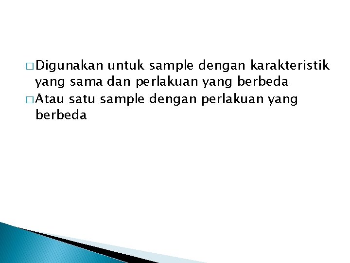 � Digunakan untuk sample dengan karakteristik yang sama dan perlakuan yang berbeda � Atau