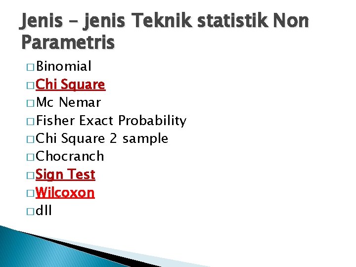 Jenis – jenis Teknik statistik Non Parametris � Binomial � Chi Square � Mc