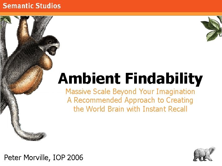 morville@semanticstudios. com Ambient Findability Massive Scale Beyond Your Imagination A Recommended Approach to Creating