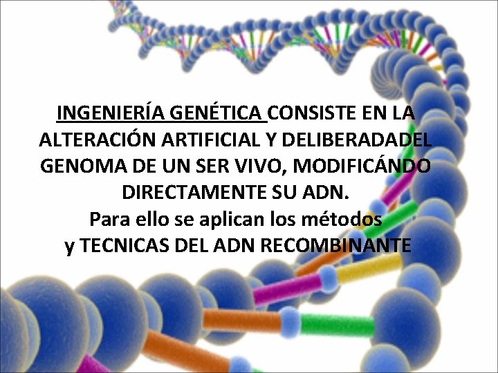 INGENIERÍA GENÉTICA CONSISTE EN LA ALTERACIÓN ARTIFICIAL Y DELIBERADADEL GENOMA DE UN SER VIVO,