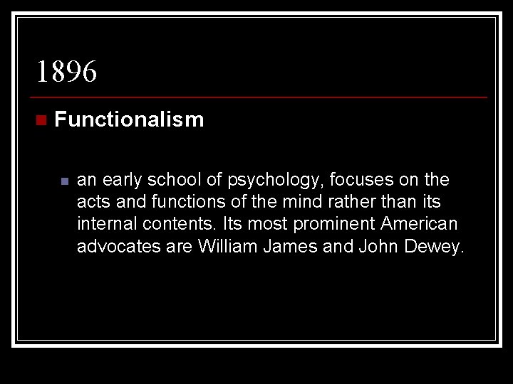 1896 n Functionalism n an early school of psychology, focuses on the acts and