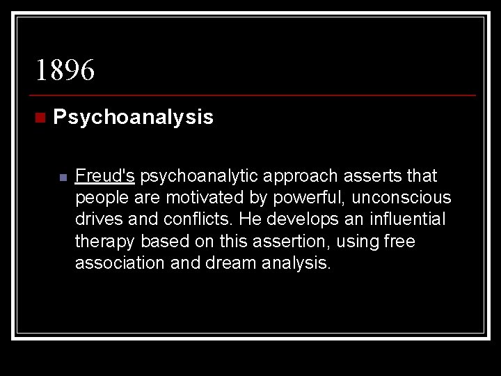 1896 n Psychoanalysis n Freud's psychoanalytic approach asserts that people are motivated by powerful,