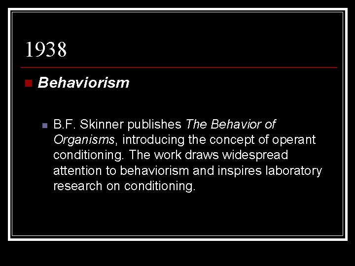 1938 n Behaviorism n B. F. Skinner publishes The Behavior of Organisms, introducing the