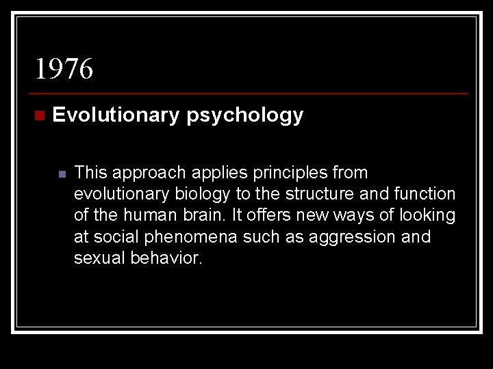 1976 n Evolutionary psychology n This approach applies principles from evolutionary biology to the