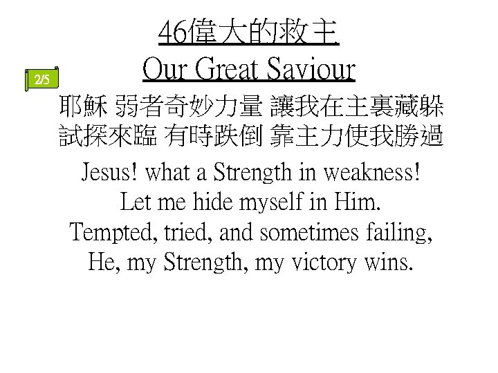 2/5 46偉大的救主 Our Great Saviour 耶穌 弱者奇妙力量 讓我在主裏藏躲 試探來臨 有時跌倒 靠主力使我勝過 Jesus! what a