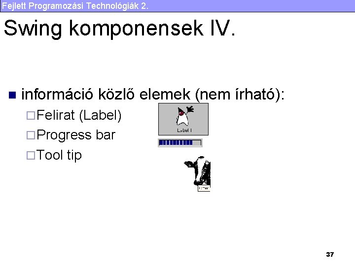 Fejlett Programozási Technológiák 2. Swing komponensek IV. n információ közlő elemek (nem írható): ¨