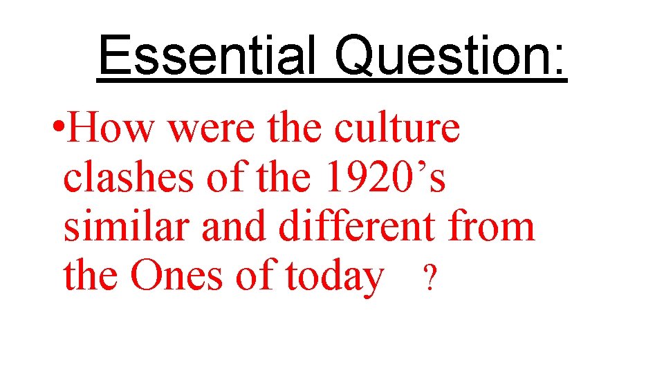 Essential Question: • How were the culture clashes of the 1920’s similar and different