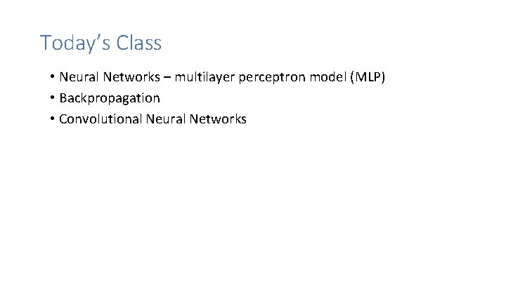 Today’s Class • Neural Networks – multilayer perceptron model (MLP) • Backpropagation • Convolutional