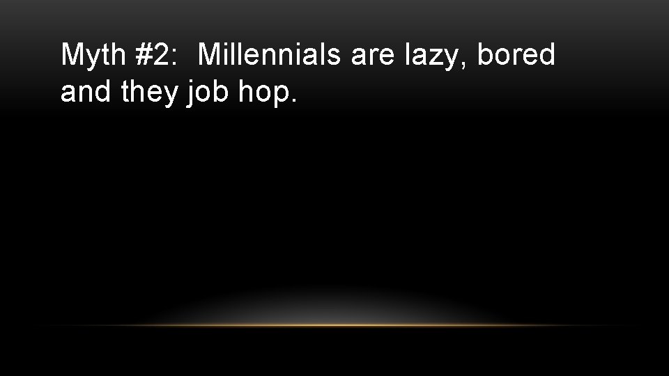 Myth #2: Millennials are lazy, bored and they job hop. 