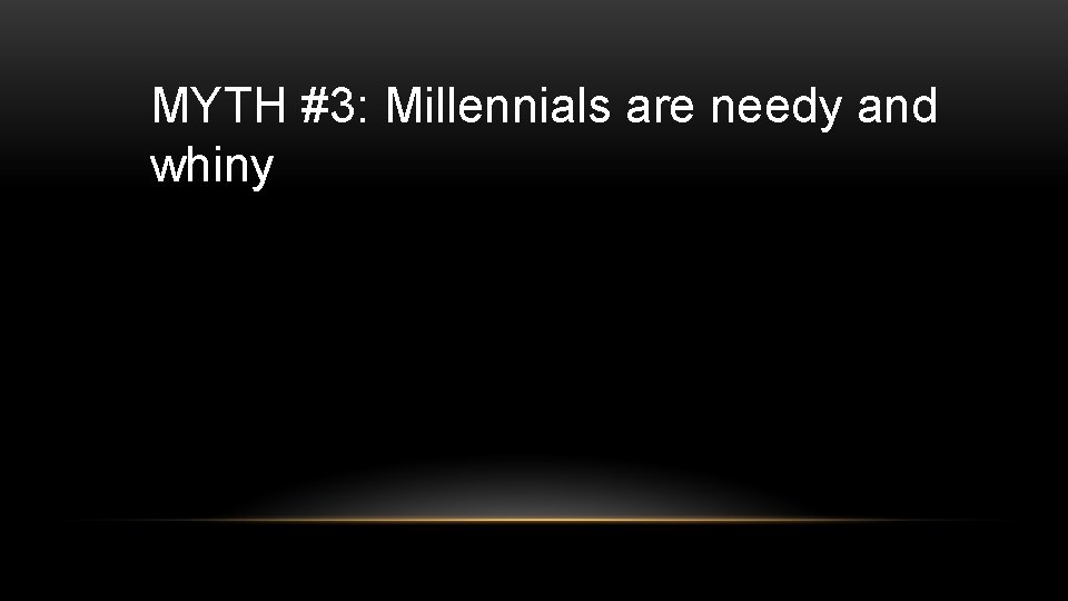 MYTH #3: Millennials are needy and whiny 