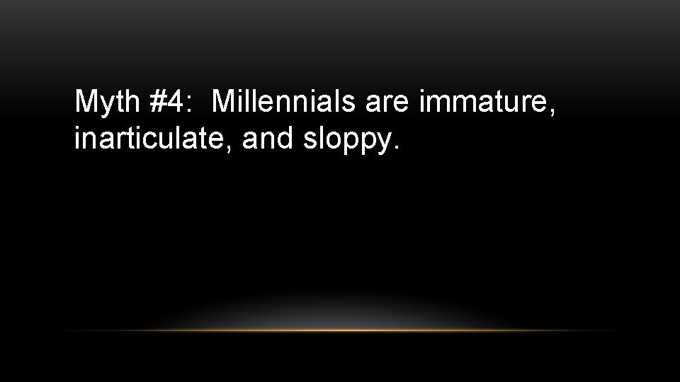 Myth #4: Millennials are immature, inarticulate, and sloppy. 