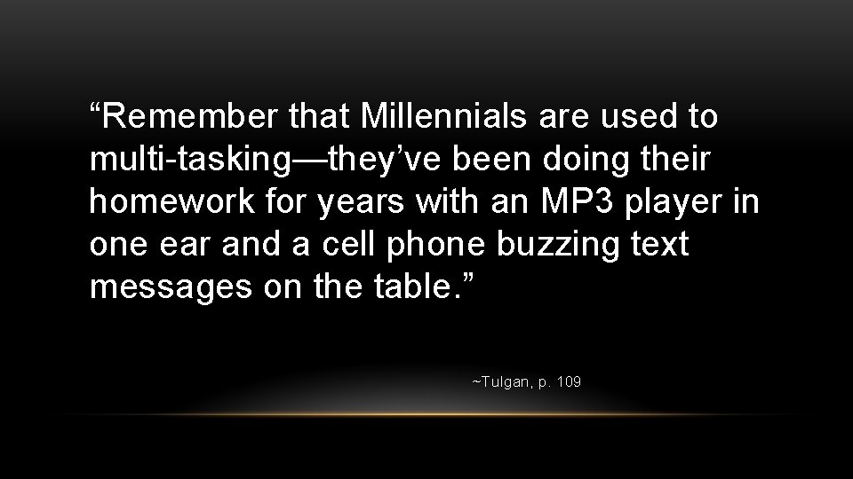 “Remember that Millennials are used to multi-tasking—they’ve been doing their homework for years with