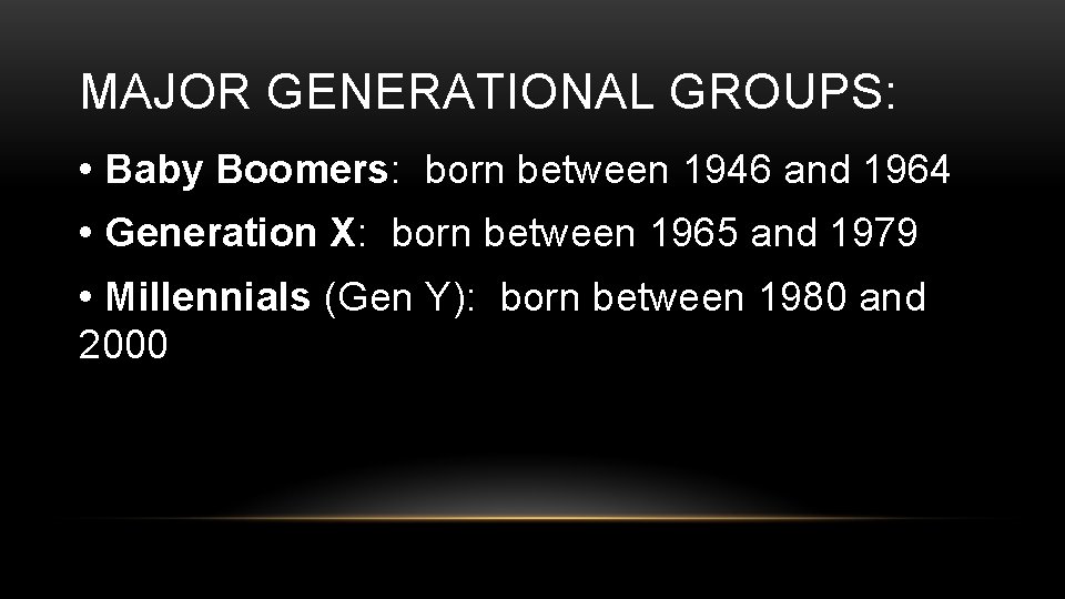 MAJOR GENERATIONAL GROUPS: • Baby Boomers: born between 1946 and 1964 • Generation X:
