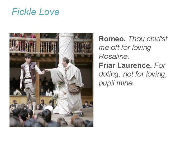 Fickle Love Romeo. Thou chid'st me oft for loving Rosaline. Friar Laurence. For doting,
