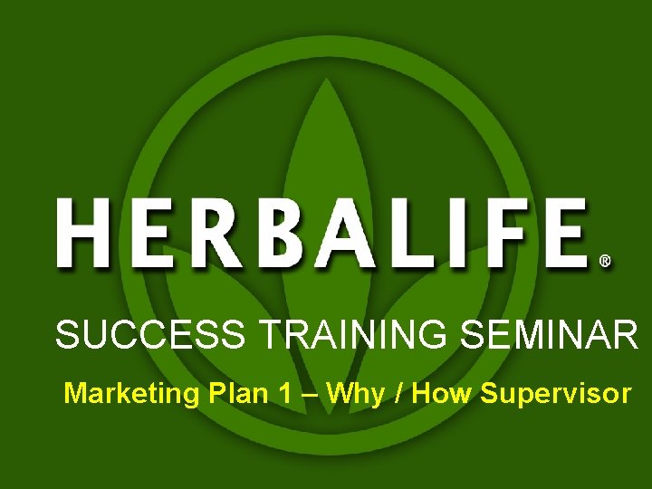 SUCCESS TRAINING SEMINAR Marketing Plan 1 – Why / How Supervisor SUCCESS TRAINING SEMINAR Marketing Plan 1 – Why / How Supervisor
