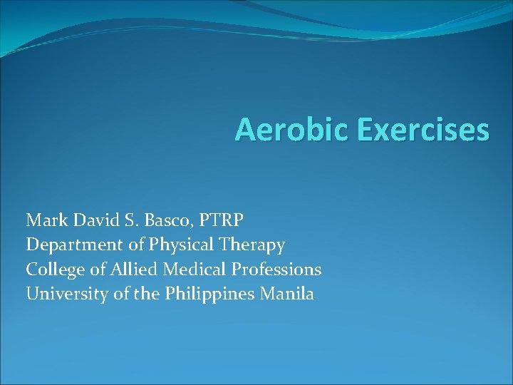 Aerobic Exercises Mark David S. Basco, PTRP Department of Physical Therapy College of Allied