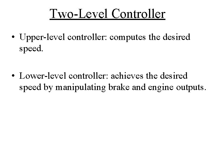 Two-Level Controller • Upper-level controller: computes the desired speed. • Lower-level controller: achieves the Two-Level Controller • Upper-level controller: computes the desired speed. • Lower-level controller: achieves the