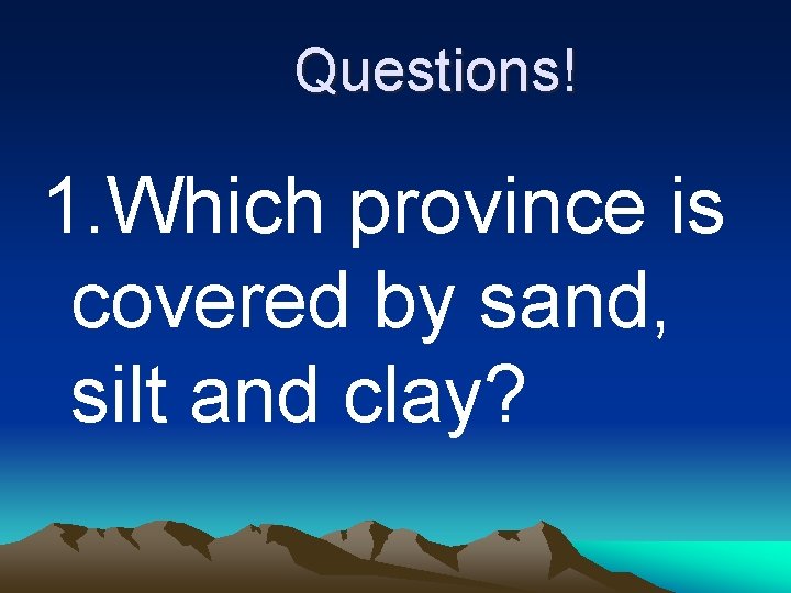 Questions! 1. Which province is covered by sand, silt and clay? 