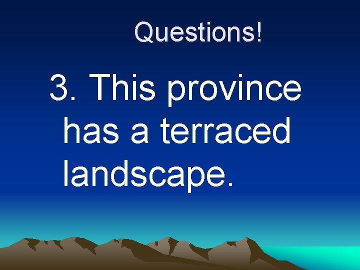 Questions! 3. This province has a terraced landscape. 