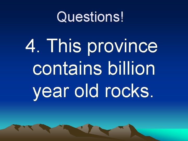 Questions! 4. This province contains billion year old rocks. 