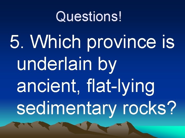 Questions! 5. Which province is underlain by ancient, flat-lying sedimentary rocks? 