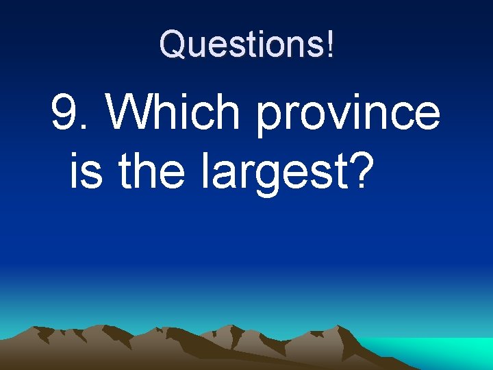 Questions! 9. Which province is the largest? 