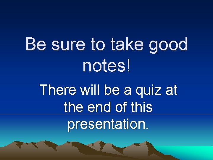 Be sure to take good notes! There will be a quiz at the end