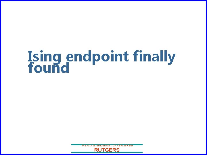 Ising endpoint finally found THE STATE UNIVERSITY OF NEW JERSEY RUTGERS 