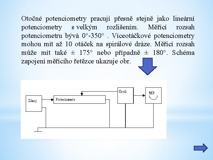 Otočné potenciometry pracují přesně stejně jako lineární potenciometry s velkým rozlišením. Měřící rozsah potenciometru