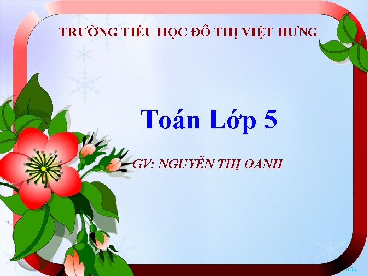 TRƯỜNG TIỂU HỌC ĐÔ THỊ VIỆT HƯNG Toán Lớp 5 GV: NGUYỄN THỊ OANH