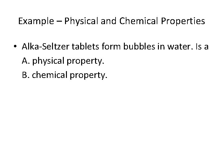 Example – Physical and Chemical Properties • Alka-Seltzer tablets form bubbles in water. Is