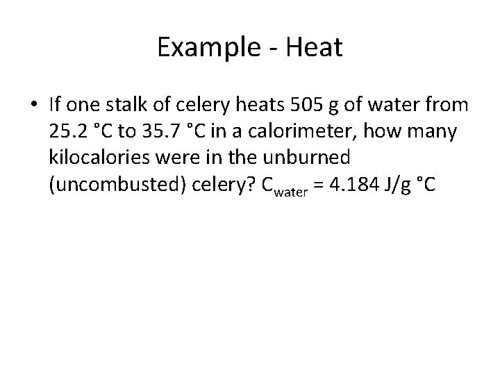Example - Heat • If one stalk of celery heats 505 g of water
