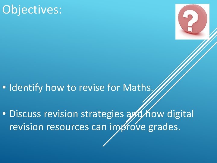 Objectives: • Identify how to revise for Maths. • Discuss revision strategies and how
