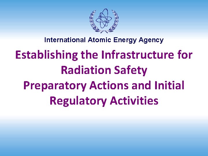 International Atomic Energy Agency Establishing the Infrastructure for Radiation Safety Preparatory Actions and Initial