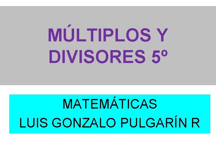 MÚLTIPLOS Y DIVISORES 5º MATEMÁTICAS LUIS GONZALO PULGARÍN R 