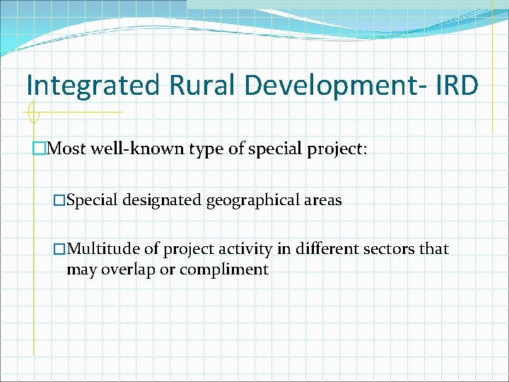 Integrated Rural Development- IRD �Most well-known type of special project: �Special designated geographical areas