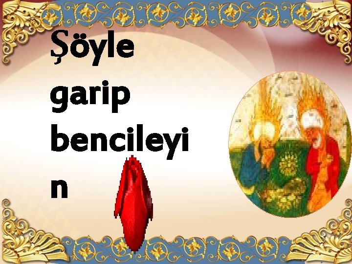 Şöyle garip bencileyi n 